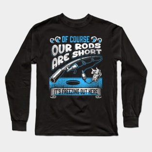 Ice Fishing - Of Course Our Rods Are Short Long Sleeve T-Shirt